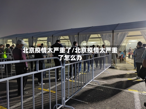 北京疫情太严重了/北京疫情太严重了怎么办-第2张图片