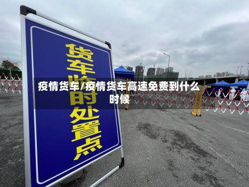 疫情货车/疫情货车高速免费到什么时候-第2张图片