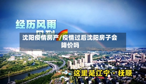 沈阳疫情房产/疫情过后沈阳房子会降价吗-第1张图片