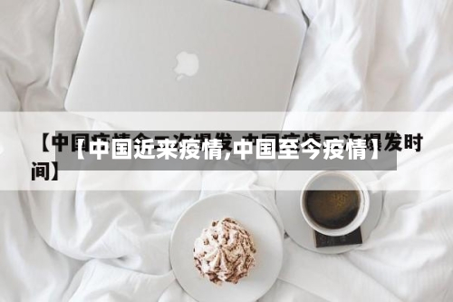 【中国近来疫情,中国至今疫情】-第1张图片