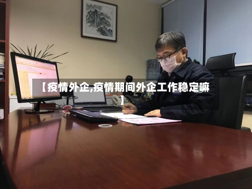 【疫情外企,疫情期间外企工作稳定嘛】-第1张图片