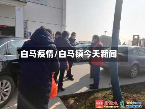 白马疫情/白马镇今天新闻-第1张图片