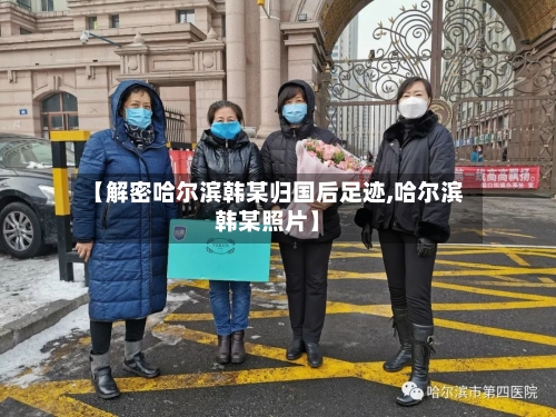 【解密哈尔滨韩某归国后足迹,哈尔滨韩某照片】-第3张图片