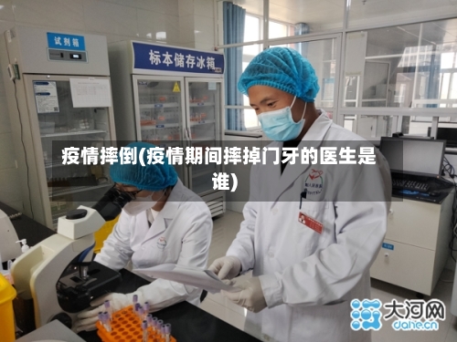 疫情摔倒(疫情期间摔掉门牙的医生是谁)-第1张图片