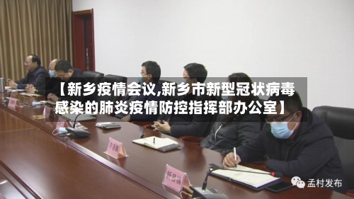 【新乡疫情会议,新乡市新型冠状病毒感染的肺炎疫情防控指挥部办公室】-第1张图片