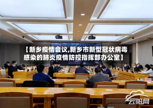 【新乡疫情会议,新乡市新型冠状病毒感染的肺炎疫情防控指挥部办公室】-第2张图片