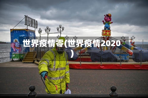 世界疫情零(世界疫情2020)-第3张图片