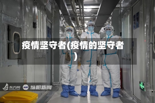 疫情坚守者(疫情的坚守者)-第1张图片