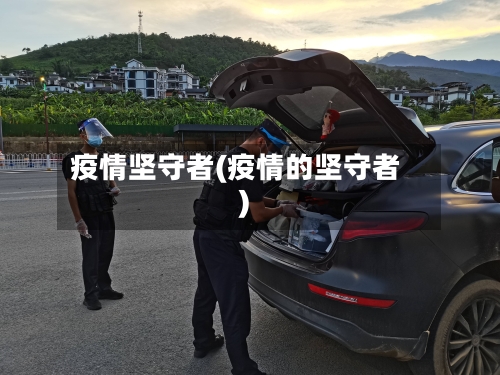 疫情坚守者(疫情的坚守者)-第2张图片