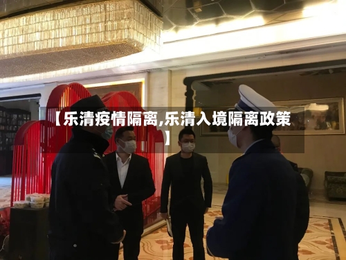 【乐清疫情隔离,乐清入境隔离政策】-第1张图片