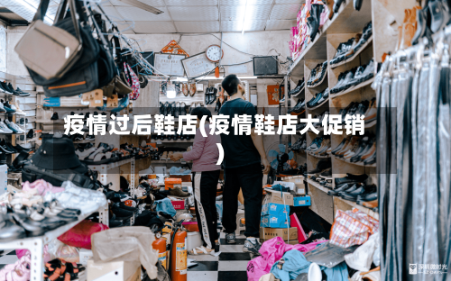 疫情过后鞋店(疫情鞋店大促销)-第1张图片