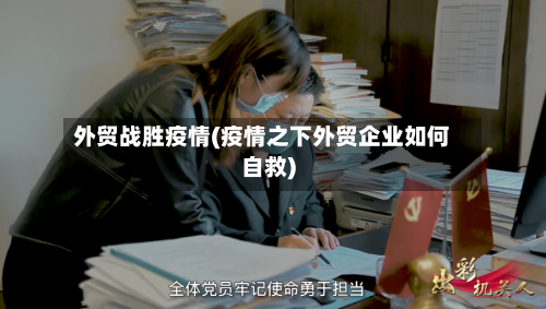 外贸战胜疫情(疫情之下外贸企业如何自救)-第2张图片