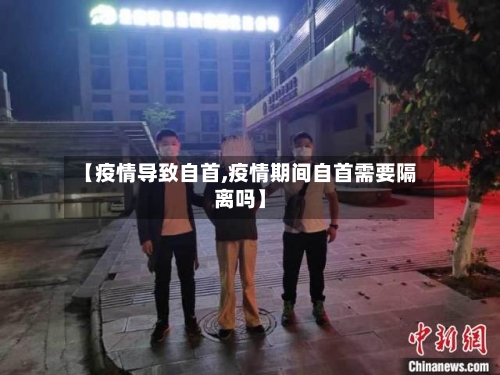【疫情导致自首,疫情期间自首需要隔离吗】-第2张图片