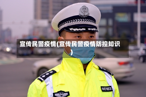 宣传民警疫情(宣传民警疫情防控知识)-第2张图片