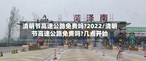 清明节高速公路免费吗?2022/清明节高速公路免费吗?几点开始-第1张图片