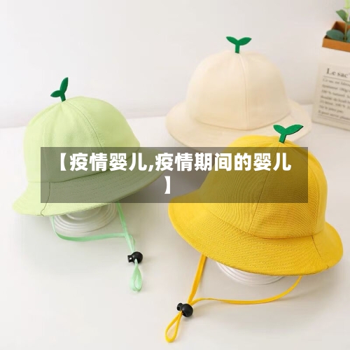 【疫情婴儿,疫情期间的婴儿】-第1张图片