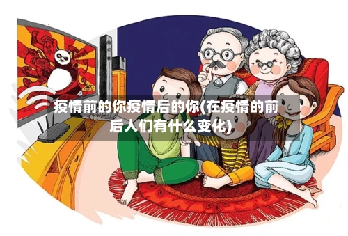 疫情前的你疫情后的你(在疫情的前后人们有什么变化)-第2张图片