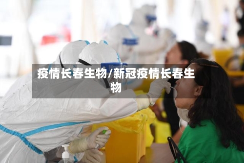 疫情长春生物/新冠疫情长春生物-第3张图片