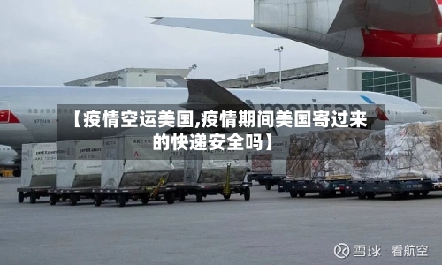 【疫情空运美国,疫情期间美国寄过来的快递安全吗】-第2张图片