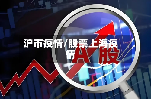 沪市疫情/股票上海疫情-第2张图片