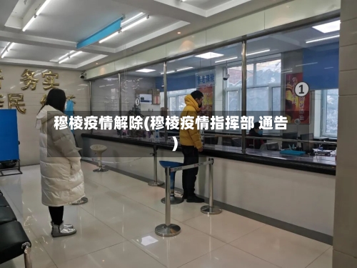 穆棱疫情解除(穆棱疫情指挥部 通告)-第1张图片