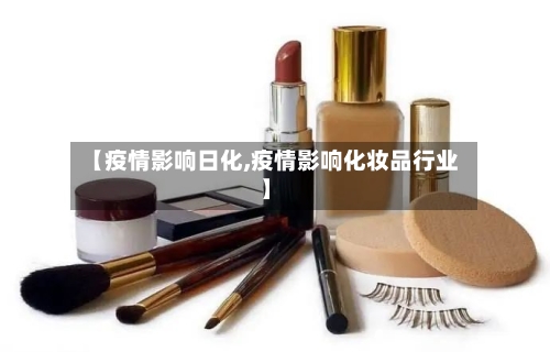 【疫情影响日化,疫情影响化妆品行业】-第2张图片