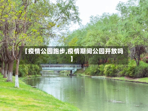 【疫情公园跑步,疫情期间公园开放吗】-第1张图片