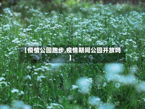 【疫情公园跑步,疫情期间公园开放吗】-第2张图片