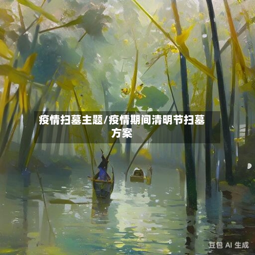 疫情扫墓主题/疫情期间清明节扫墓方案-第1张图片