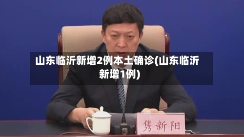 山东临沂新增2例本土确诊(山东临沂新增1例)-第1张图片