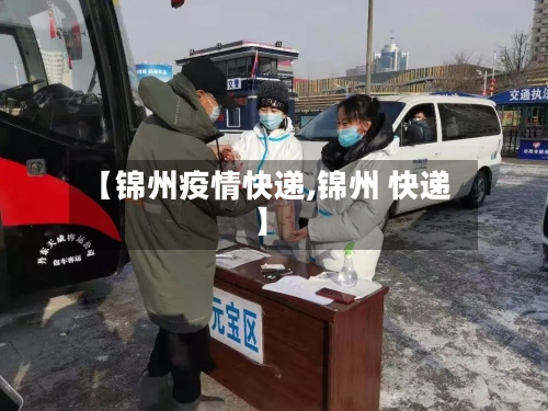 【锦州疫情快递,锦州 快递】-第3张图片