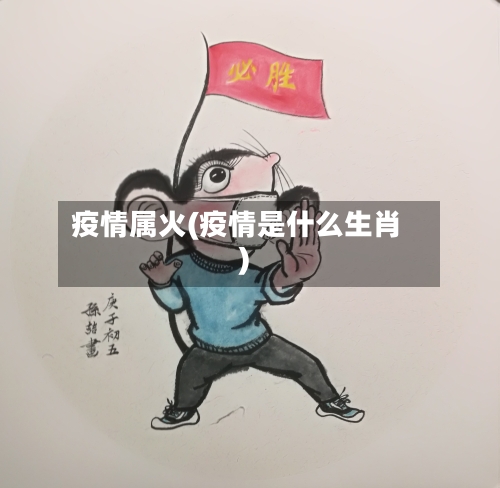 疫情属火(疫情是什么生肖)-第1张图片