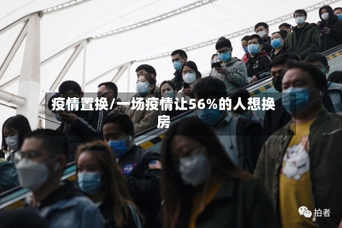 疫情置换/一场疫情让56%的人想换房-第3张图片