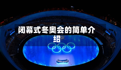闭幕式冬奥会的简单介绍-第1张图片