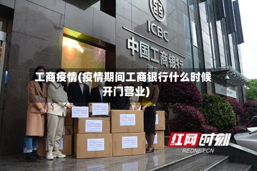 工商疫情(疫情期间工商银行什么时候开门营业)-第2张图片