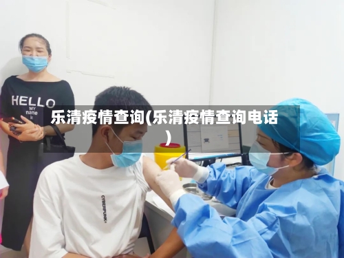 乐清疫情查询(乐清疫情查询电话)-第2张图片