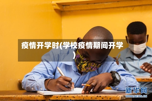疫情开学时(学校疫情期间开学)-第2张图片