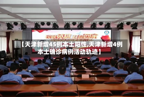 【天津新增45例本土阳性,天津新增4例本土确诊病例活动轨迹】-第3张图片