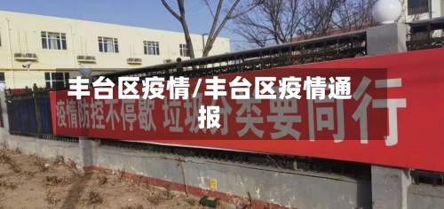 丰台区疫情/丰台区疫情通报-第1张图片