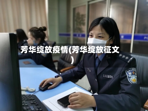 芳华绽放疫情(芳华绽放征文)-第1张图片