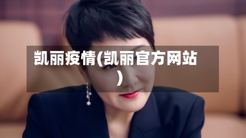 凯丽疫情(凯丽官方网站)-第1张图片