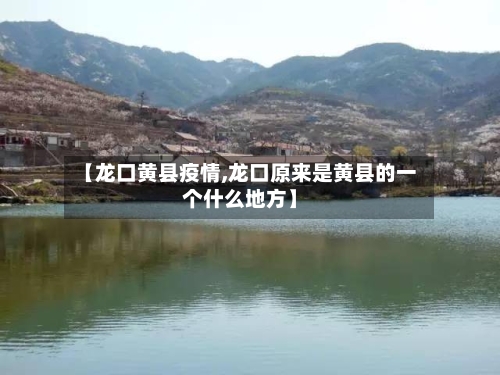 【龙口黄县疫情,龙口原来是黄县的一个什么地方】-第1张图片