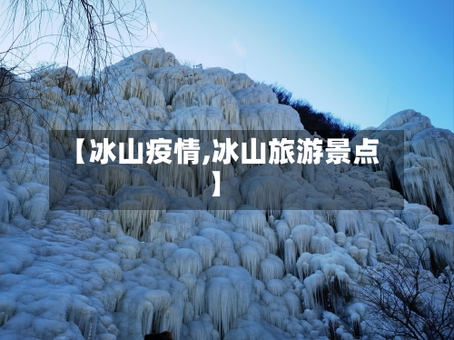【冰山疫情,冰山旅游景点】-第1张图片