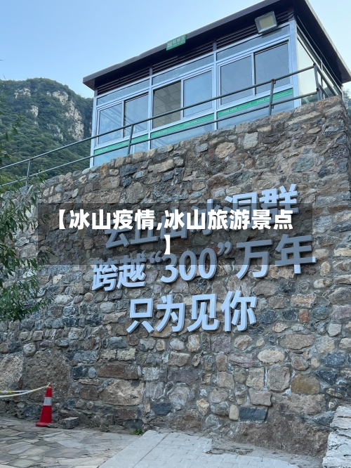 【冰山疫情,冰山旅游景点】-第3张图片