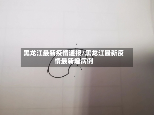 黑龙江最新疫情通报/黑龙江最新疫情最新增病例-第3张图片