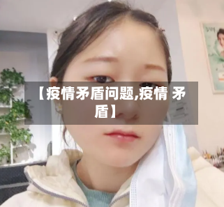 【疫情矛盾问题,疫情 矛盾】-第1张图片