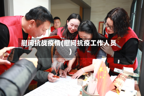 慰问抗战疫情(慰问抗疫工作人员)-第3张图片