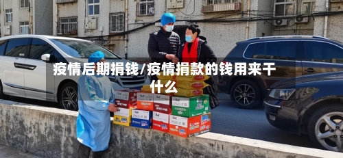 疫情后期捐钱/疫情捐款的钱用来干什么-第2张图片