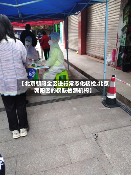 【北京朝阳全区进行常态化核检,北京朝阳区的核酸检测机构】-第1张图片