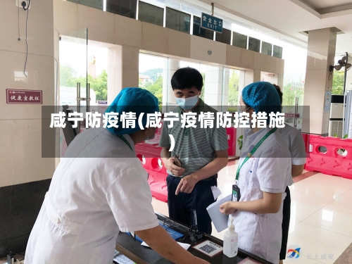 咸宁防疫情(咸宁疫情防控措施)-第3张图片